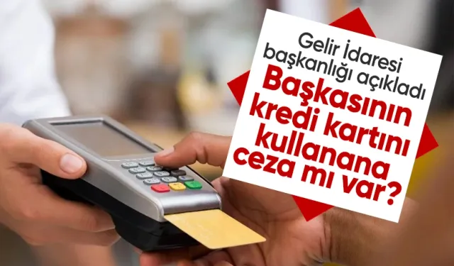 Gelir İdaresi başkanlığı duyurdu: Başkasının kredi kartını kullanana ceza mı var?