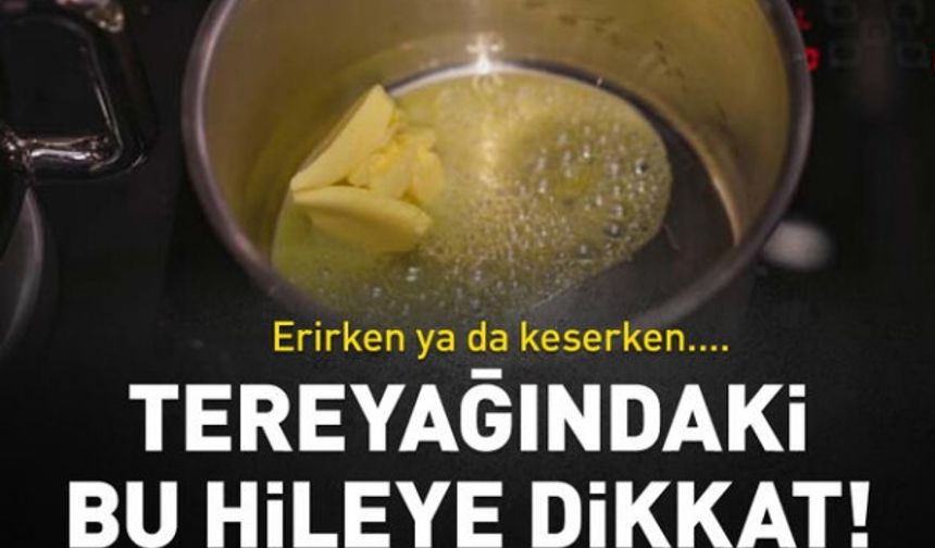 Tereyağında bu hileye dikkat! Sadece erirken ya da keserken anlaşılabiliyor