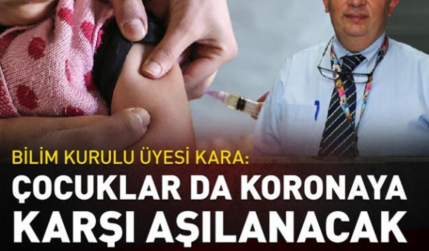 Bilim Kurulu üyesi Kara: Çocuklar da koronavirüse karşı aşılanacak