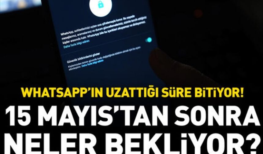 WhatsApp’ın uzattığı süre bitiyor..15 Mayıs’tan sonra kullanıcıları neler bekliyor?