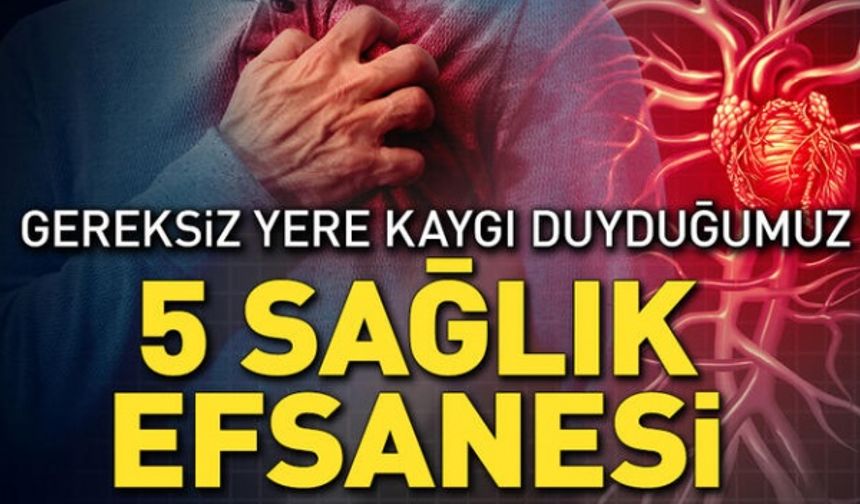 Gereksiz yere endişe duyduğumuz 5 sağlık efsanesi!