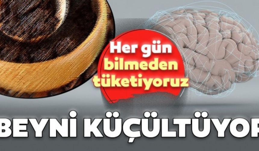 Her gün bilmeden tüketiyoruz ama beyni küçülttüğü ortaya çıktı!