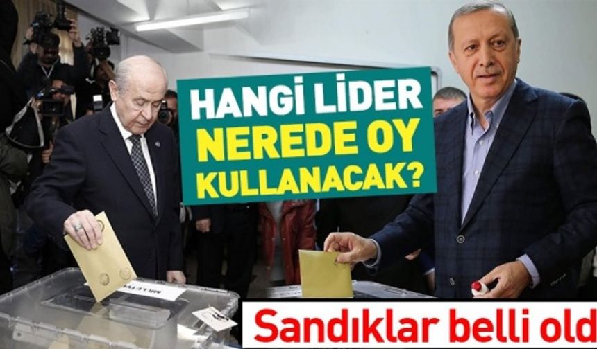 31 Mart'ta liderlerin oy kullanacağı yerler belli oldu .