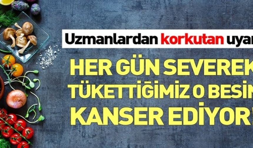 Uzmanlar kanser eden besinleri açıkladı! İşte kanser sebebi 14 besin