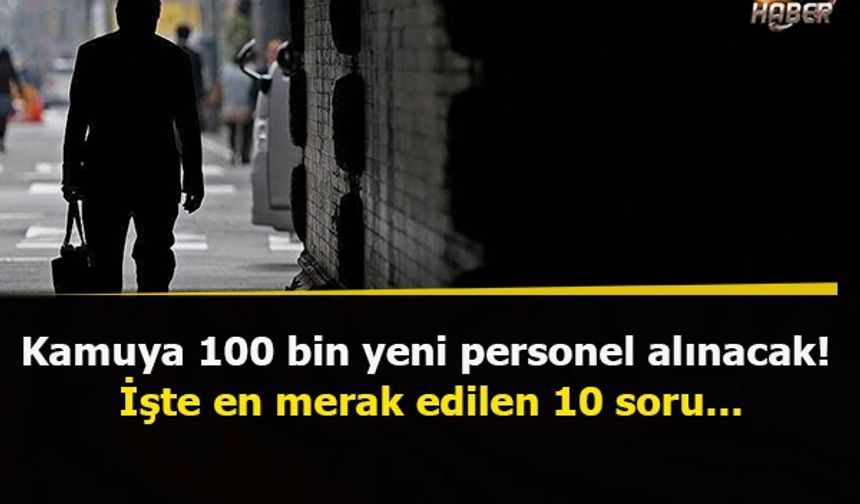 Kamuya 100 bin yeni personel alınacak! İşte en merak edilen 10 soru...