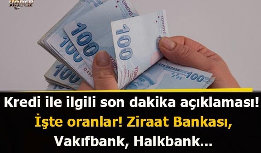 Kredi ile ilgili son dakika açıklaması! İşte oranlar! Ziraat Bankası, Vakıfbank, Halkbank...