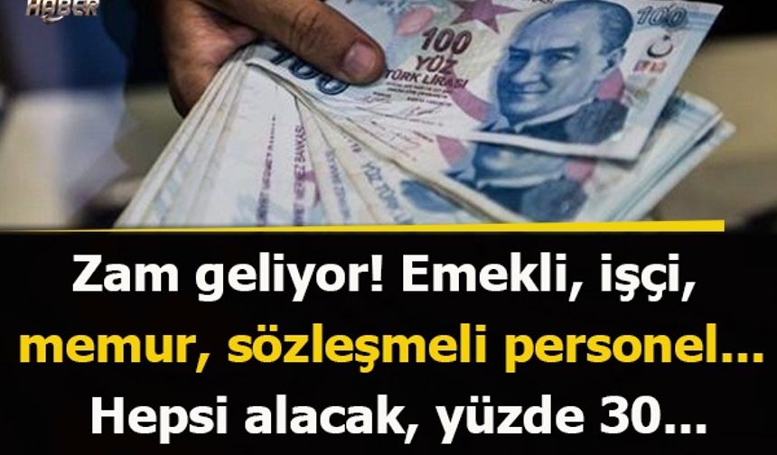 Zam geliyor! Emekli, işçi, memur, sözleşmeli personel... Hepsi alacak, yüzde 30...