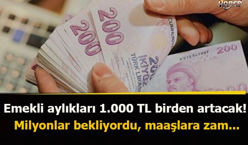 Emekli aylıkları 1.000 TL birden artacak! Milyonlar bekliyordu, maaşlara zam...