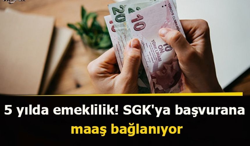 5 yılda emeklilik! SGK'ya başvurana maaş bağlanıyor