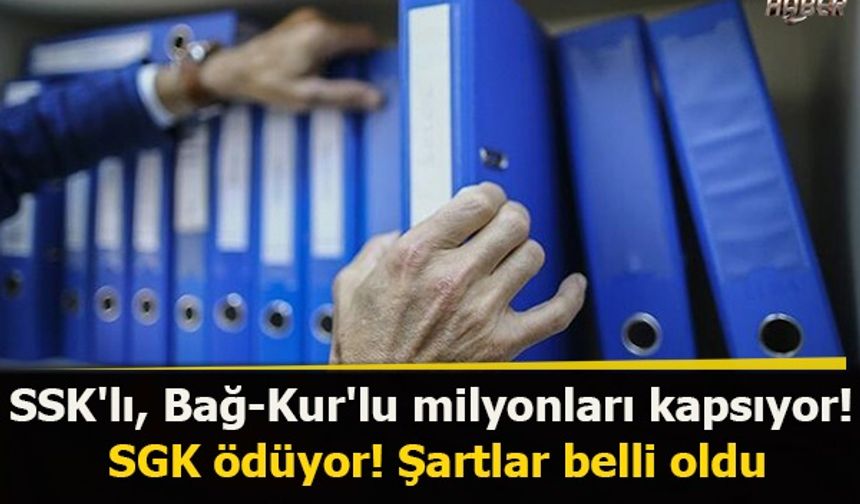 SSK'lı, Bağ-Kur'lu milyonları kapsıyor! SGK ödüyor! Şartlar belli oldu