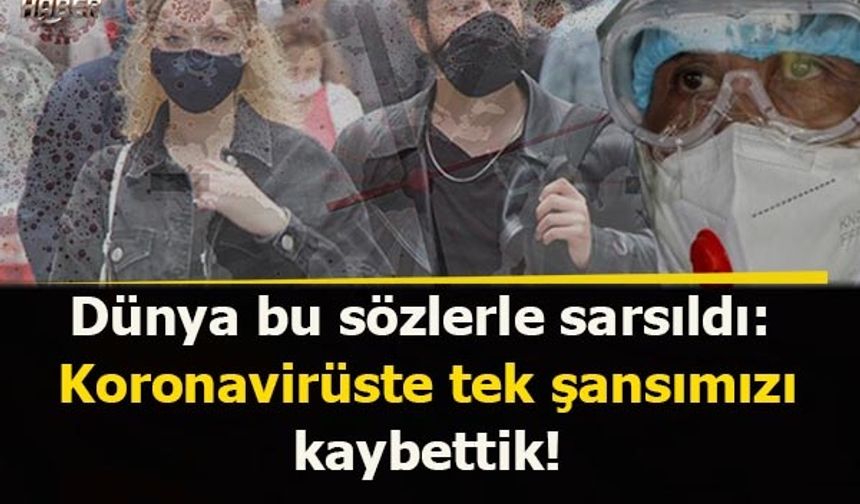 Dünya bu sözlerle sarsıldı: Koronavirüste tek şansımızı kaybettik!