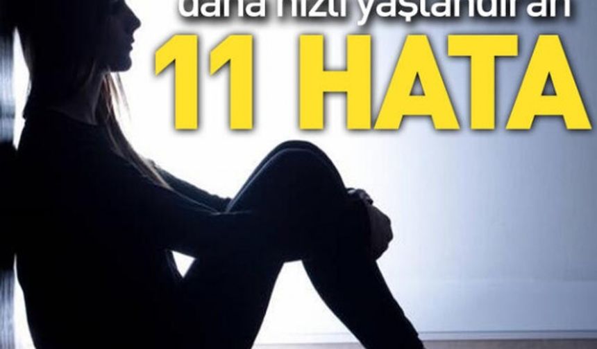 Vücudumuzu daha hızlı yaşlandıran 11 hata