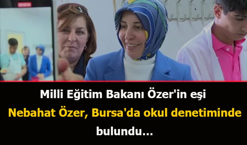 Milli Eğitim Bakanı Özer'in eşi Nebahat Özer, Bursa'da okul denetiminde bulundu…