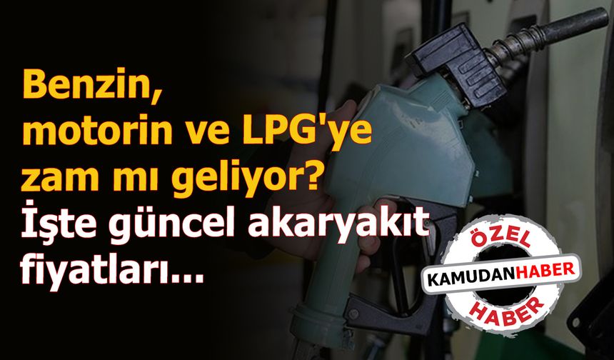 Benzin, motorin ve LPG'ye zam yolda! İşte güncel akaryakıt fiyatları...