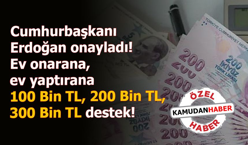 Cumhurbaşkanı Erdoğan onayladı! Ev onarana, ev yaptırana 100 Bin TL, 200 Bin TL, 300 Bin TL destek!