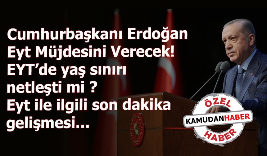 Cumhurbaşkanı Erdoğan Eyt Müjdesini Verecek! EYT’de yaş sınırı netleşti mi ? Eyt ile ilgili son dakika gelişmesi…
