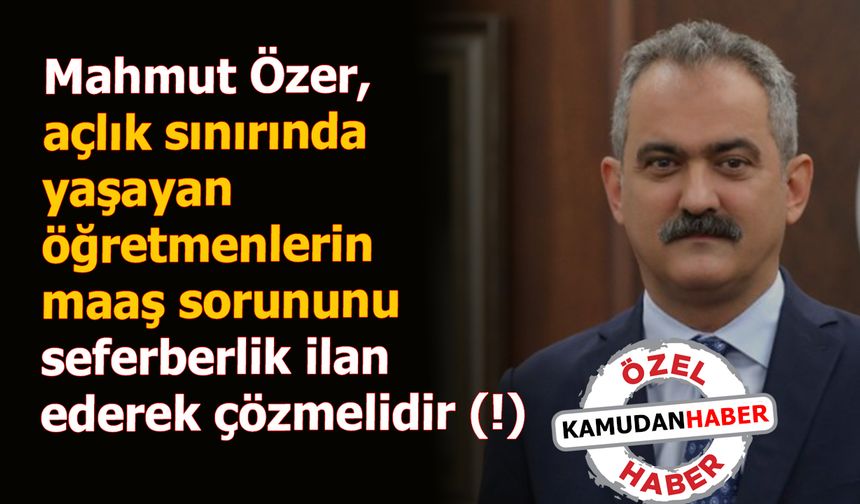 Mahmut Özer, açlık sınırında yaşayan öğretmenlerin maaş sorununu seferberlik ilan ederek çözmelidir (!)