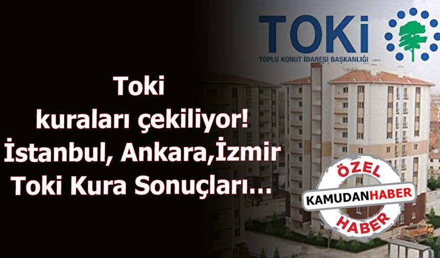 Toki kuraları çekiliyor! İstanbul, Ankara,İzmir Toki Kura Sonuçları…