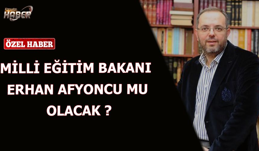Milli Eğitim Bakanı Erhan Afyoncu mu Olacak ?